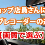 カーショップ店員さんに聞いた、ドライブレコーダーの選び方【画質で選ぶ】